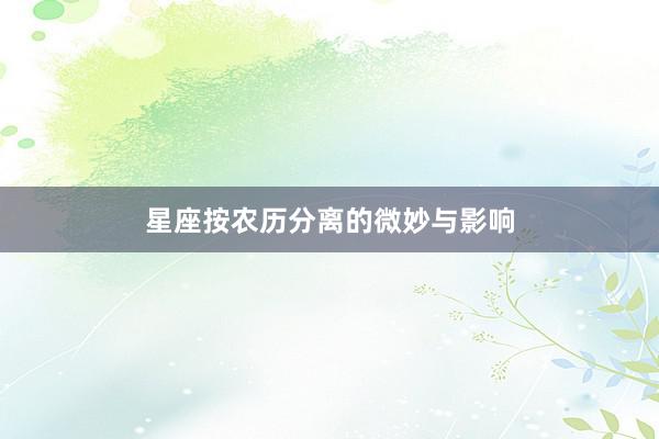 星座按农历分离的微妙与影响