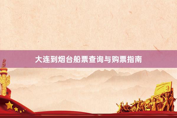 大连到烟台船票查询与购票指南