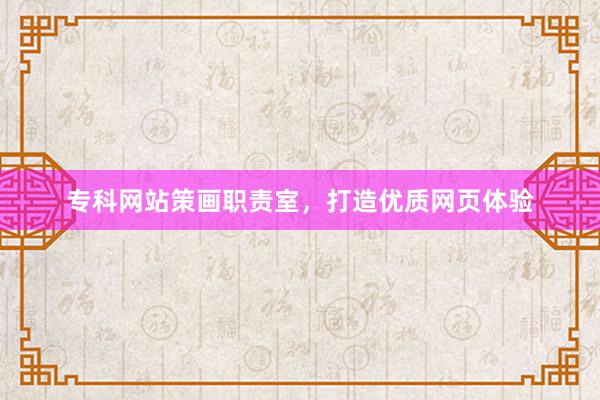 专科网站策画职责室,打造优质网页体验