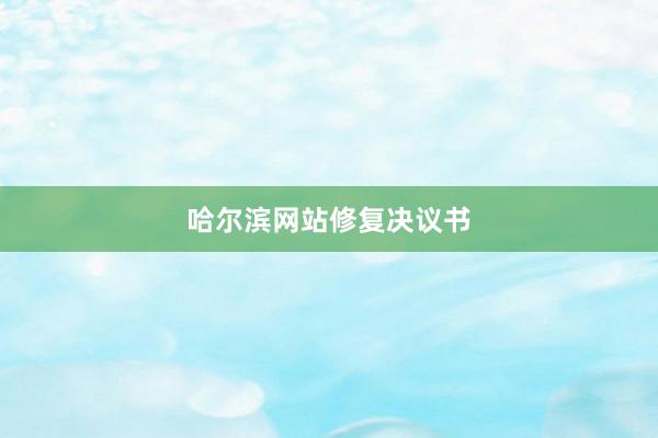 哈尔滨网站修复决议书