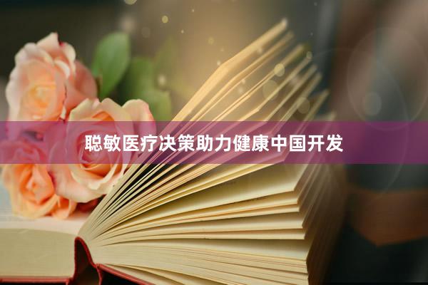 聪敏医疗决策助力健康中国开发