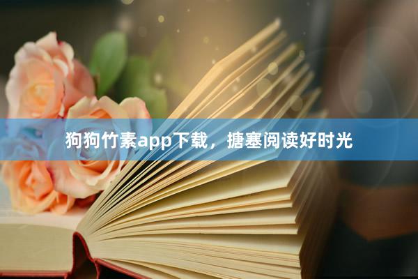 狗狗竹素app下载,搪塞阅读好时光